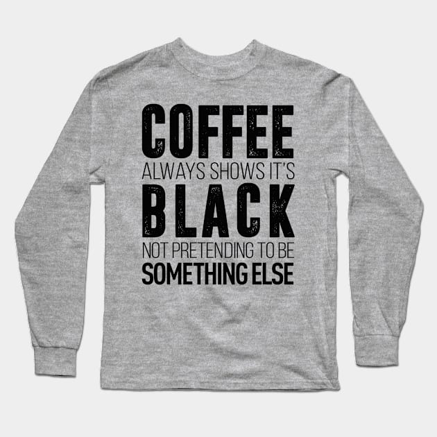 coffee always show it's black not pretending to be something else t-shirt Long Sleeve T-Shirt by Coffee Addict